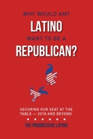 Why Would Any Latino Want to Be a Republican?: Securing Our Seat At the Table—2018 and Beyond 0998115800 Book Cover