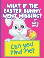 What If The Easter Bunny Went Missing?: A Fun Children's Book About The Easter Bunny B09PMBSY1T Book Cover