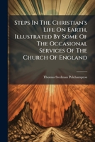 Steps In The Christian's Life On Earth: Illustrated By Some Of The Occasional Services Of The Church Of England 1179310969 Book Cover