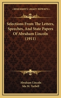 Selections From the Letters, Speeches, and State Papers of Abraham Lincoln 1165770563 Book Cover