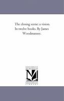 The closing scene: a vision. In twelve books. By James Woodmansee. 1425514707 Book Cover