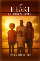 THE HEART OF PARENTHOOD: (NAVIGATING LOVE, LEGACY, AND GROWTH) B0FJML7342 Book Cover
