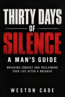THIRTY DAYS OF SILENCE: A Man's Guide: Breaking Contact and Reclaiming Your Life After a Breakup B0HKKX1N8Y Book Cover