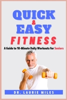 Quick and Easy Fitness: A Guide to 10-Minute Daily Workouts for Seniors B0BTRQSRM4 Book Cover
