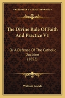 The Divine Rule Of Faith And Practice V1: Or A Defense Of The Catholic Doctrine 0548744114 Book Cover