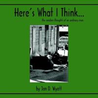 Here's What I Think. . .: The Random Thoughts of an Ordinary Man 1420887688 Book Cover