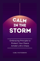 Calm in the Storm: Embracing Principle to Protect Your Peace Amidst Life's Chaos B0CR8BBK5S Book Cover