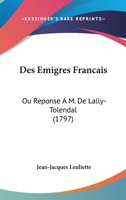 Des Emigres Francais: Ou Reponse A M. De Lally-Tolendal (1797) 1247612996 Book Cover