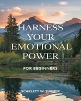 Harness Your Emotional Power for beginners: An Insightful Approach to Understanding Your Feelings, Conquering Anxiety, and Transforming Anger into Positive Energy B0DPQJSP91 Book Cover