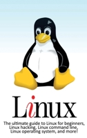 Linux : The Ultimate Guide to Linux for Beginners, Linux Hacking, Linux Command Line, Linux Operating System, and More! 1925989801 Book Cover