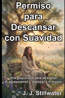 Permiso para Descansar con Suavidad: Una guía suave para atravesar el agotamiento y regresar a ti mismo (Spanish Edition) B0HBMKYQ19 Book Cover