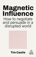 Magnetic Influence: How to Negotiate and Persuade in a Disrupted World 1398627879 Book Cover