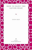 How to Paint the Savior Dead (Wick Poetry Chapbook Series Four, #1) 0873389085 Book Cover