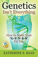 Genetics Isn't Everything: How to Make Your 'G-e-n-e-s' Fit You 1478790377 Book Cover