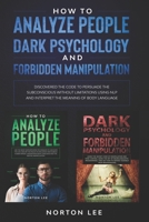 How to Analyze People, Dark Psychology and Forbidden Manipulation: Discovered the Code to Persuade the Subconscious without Limitations Using NLP and Interpret the Meaning of Body Language B088BF2GG9 Book Cover