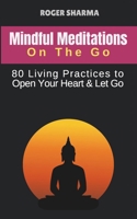 Mindful Meditations ON THE GO - 80 Simple 'Living Practices' to Open Your Heart and Let Go: Reignite your Passion, Curiosity and Wonder (Path To Peace) B0DWKBMNTJ Book Cover