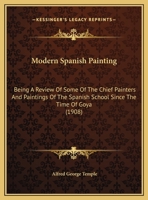 Modern Spanish Painting; Being a Review of Some of the Chief Painters and Paintings of the Spanish School Since the Time of Goya 1166312100 Book Cover