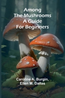 Among the Mushrooms: A Guide For Beginners 9366385060 Book Cover