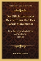 Das Pflichttheilsrecht Des Patronus Und Des Parens Manumissor: Eine Rechtgeschichtliche Abhandlung (1868) 1160371830 Book Cover