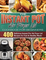 The Instant Pot Air Fryer Lid Cookbook for Beginners: 400 Delicious Instant Pot Air Fryer Lid Recipes for Fast & Healthy Meals 1801244510 Book Cover