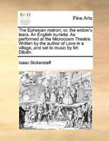 The Ephesian matron; or, the widow's tears. An English burletta. As performed at the Microcosm Theatre. Written by the author of Love in a village, and set to music by Mr. Dibdin. 1170893589 Book Cover