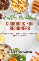 Healthy Breakfast Cookbook for Beginners: 20 Quick & Easy Breakfast Recipes for Healthy Living B0CT4D9GXX Book Cover