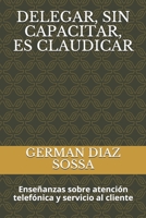 DELEGAR, SIN CAPACITAR, ES CLAUDICAR: Enseñanzas sobre atención telefónica y servicio al cliente B08B7T1Q7T Book Cover