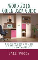 Word 2016 Quick User Guide: Learn Quick Tips for Word 2016, Quick Guide on How To 154135785X Book Cover