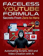 AI Faceless YouTube Secrets Formula: YouTube Secrets From Zero to Hero: Automating Scripts SEO and Video Creation with AI Faceless Youtube Secrets ... Automation Blueprint: From Zero to Hero) B0H2HYZMRS Book Cover