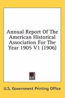 Annual Report Of The American Historical Association For The Year 1905 V1 054874694X Book Cover