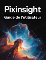 PixInsight Guide de l'utilisateur: Un manuel étape par étape pour les débutants et les seniors couvrant les fonctionnalités essentielles de l'appareil ... créatives, les conseils (French Edition) B0FQJ2JSRP Book Cover