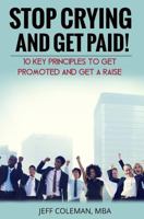 Stop Crying and Get Paid: 10 Key Principles to Get Promoted and Get a Raise 1515080722 Book Cover