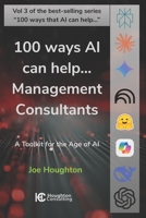 100 ways AI can help... Management Consultants: A toolkit for the age of AI 1916579175 Book Cover