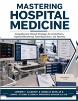 Mastering Hospital Medicine: Comprehensive Clinical Strategies for Acute Illness, Inpatient Monitoring, Team-Based Care, and Recovery B0HBRG7TWL Book Cover