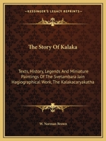The Story Of Kalaka: Texts, History, Legends And Miniature Paintings Of The Svetambara Jain Hagiographical Work, The Kalakacaryakatha 1163168696 Book Cover