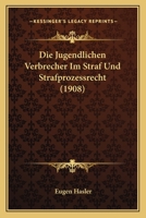 Die Jugendlichen Verbrecher Im Straf Und Strafprozessrecht (1908) 1161104739 Book Cover