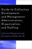 Guide to Collection Development and Management: Administration, Organization, and Staffing (Collection Management and Development Guides) 0810841304 Book Cover