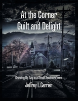 At the Corner of Guilt and Delight: Growing up Gay in a Small Southern Town 1665578653 Book Cover