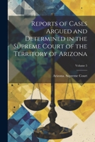 Reports of Cases Argued and Determined in the Supreme Court of the Territory of Arizona, Volume 5 - Primary Source Edition 1022873857 Book Cover