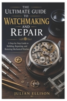 The Ultimate Guide to Watchmaking and Repair: A Step-by-Step Guide to Building, Repairing, and Restoring Mechanical Watches B0H14M917B Book Cover