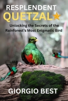 RESPLENDENT QUETZAL: Unlocking the Secret of the Rainforest’s Most Enigmatic Bird B0FNYPDRJ8 Book Cover
