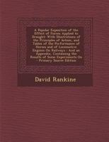 A Popular Exposition of the Effect of Forces Applied to Draught: With Illustrations of the Principles of Action, and Tables of the Performance of Horses and of Locomotive Engines on Railways: And an A 1340614499 Book Cover