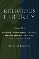 Religious Liberty, Volume 3: Religious Freedom Restoration Acts, Same-Sex Marriage Legislation, and the Culture Wars 0802876056 Book Cover