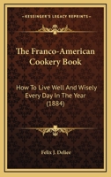 The Franco-American Cookery Book: How To Live Well And Wisely Every Day In The Year 1120881862 Book Cover