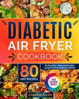 Diabetic Air Fryer Cookbook: 80 Colorful Receipes with Images. From Breakfast to Dinner Healthy Flavorful Meal To Enjoy Everyday. Part 1 of 2 Cookbook. B0CLK8CHND Book Cover