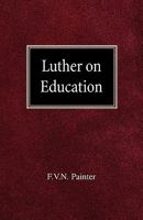 Luther On Education: Including a Historical Introduction, and a Translation of the Reformer's Two Most Important Educational Treatises - Primary Source Edition 1579107214 Book Cover