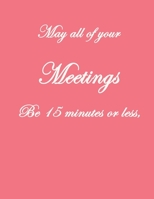 May All Of Your Meetings Be 15 Minutes Or Less,: . Pretty Lined Journal, Size 8.5x11, Funny Birthday Gift for Women, Men, Female, Male, Card Alternative for Best Friend or Coworker Gift, Funny Gifts f 1660706068 Book Cover