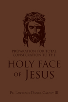 Preparation for Total Consecration to the Holy Face of Jesus: How God Draws the Soul into the Purgative, Illuminative, and Unitive Ways 150513126X Book Cover