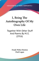 I; Being the Autobiography of My Own Life, Together with Other Stuff and Pomes 1120297907 Book Cover
