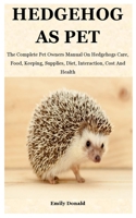 Hedgehog As Pet: The Complete Pet Owners Manual On Hedgehogs Care, Food, Keeping, Supplies, Diet, Interaction, Cost And Health B09BY7XWHM Book Cover